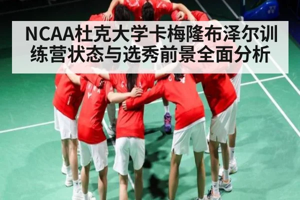 NCAA杜克大学卡梅隆布泽尔训练营状态与选秀前景全面分析